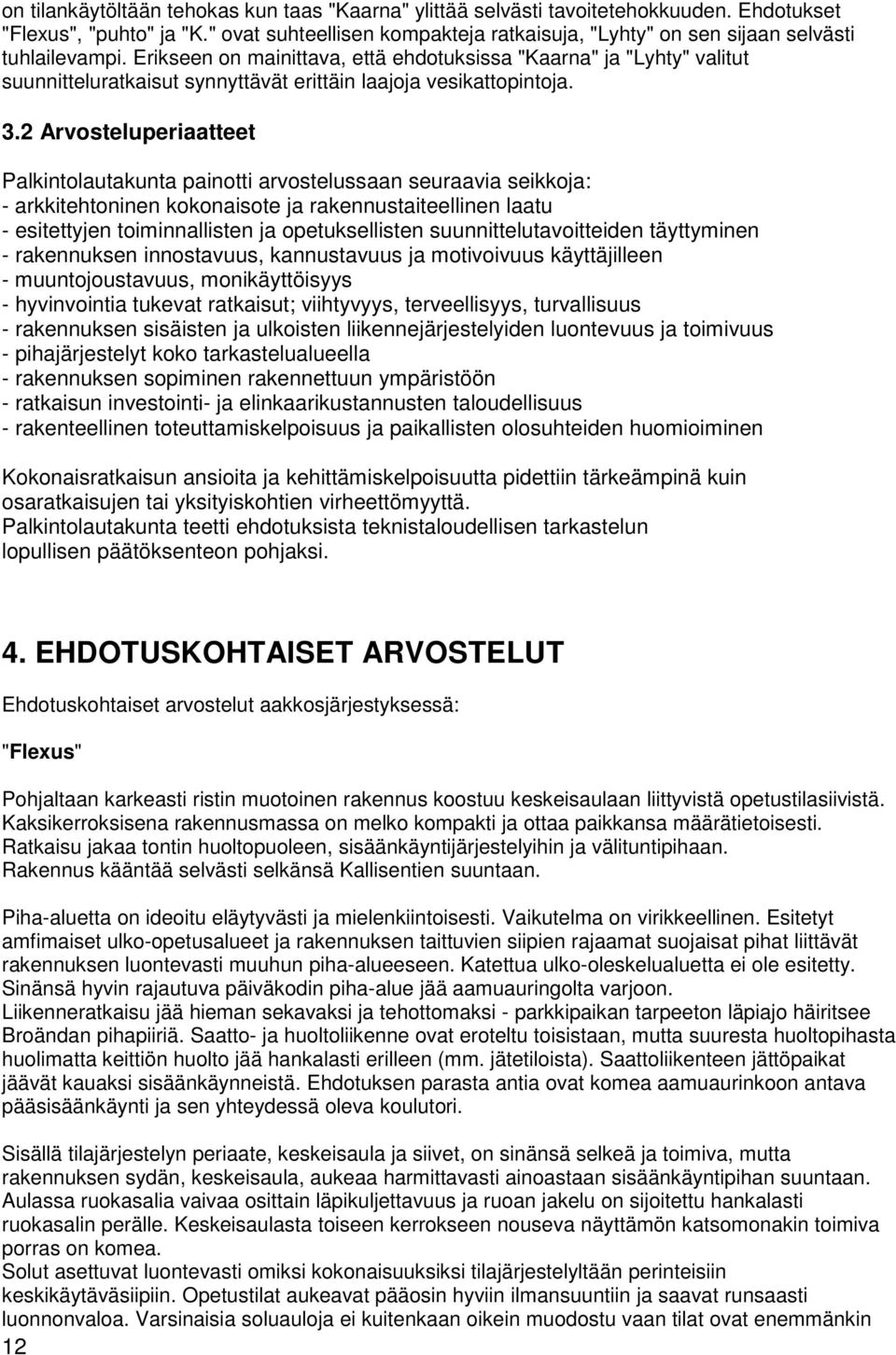 Erikseen on mainittava, että ehdotuksissa "Kaarna" ja "Lyhty" valitut suunnitteluratkaisut synnyttävät erittäin laajoja vesikattopintoja. 3.