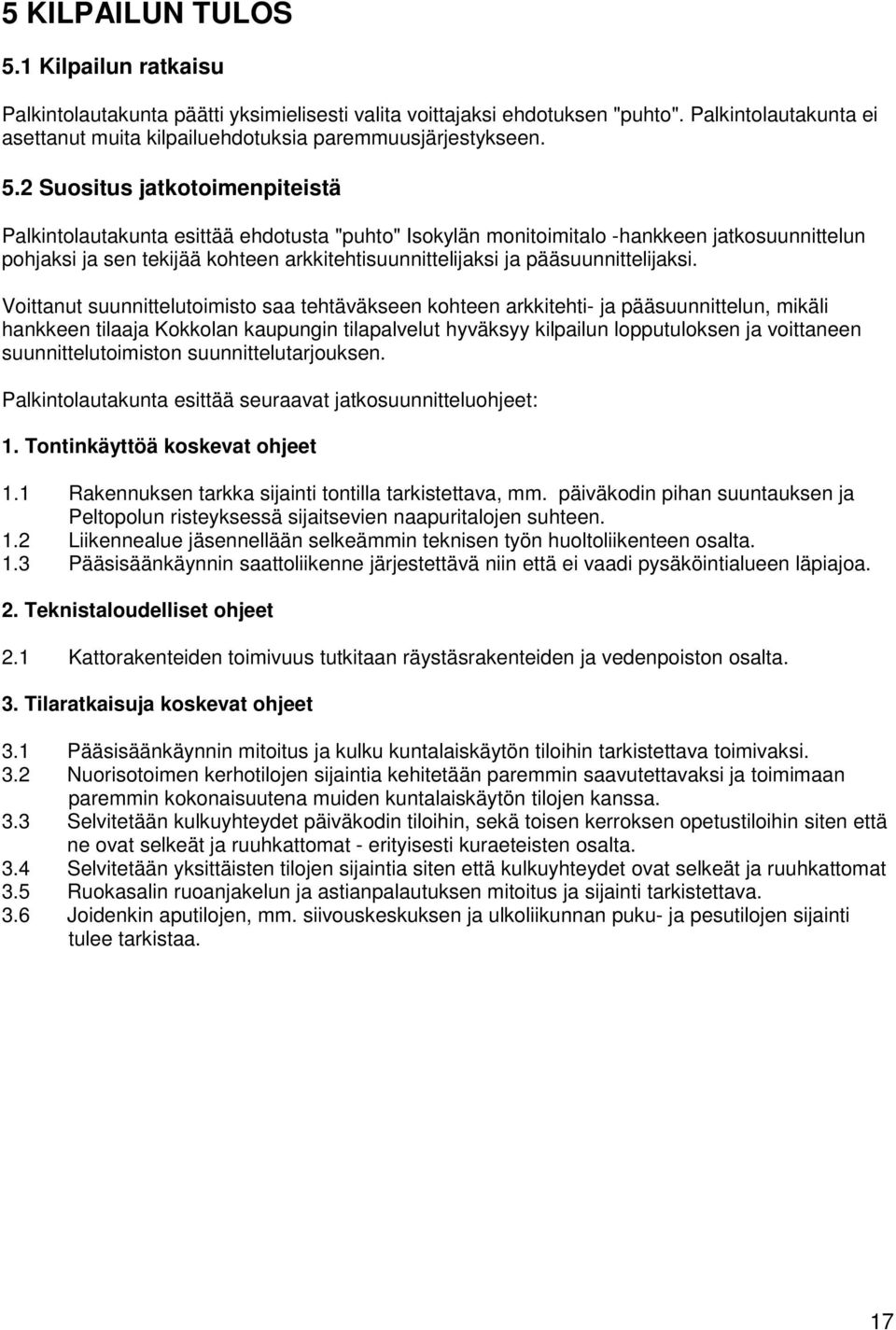 2 Suositus jatkotoimenpiteistä Palkintolautakunta esittää ehdotusta "puhto" Isokylän monitoimitalo -hankkeen jatkosuunnittelun pohjaksi ja sen tekijää kohteen arkkitehtisuunnittelijaksi ja