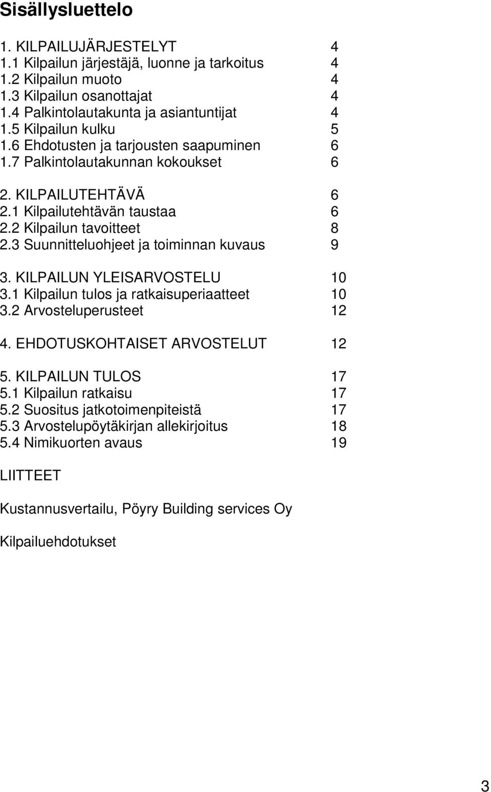 3 Suunnitteluohjeet ja toiminnan kuvaus 9 3. KILPAILUN YLEISARVOSTELU 10 3.1 Kilpailun tulos ja ratkaisuperiaatteet 10 3.2 Arvosteluperusteet 12 4. EHDUSKOHTAISET ARVOSTELUT 12 5.