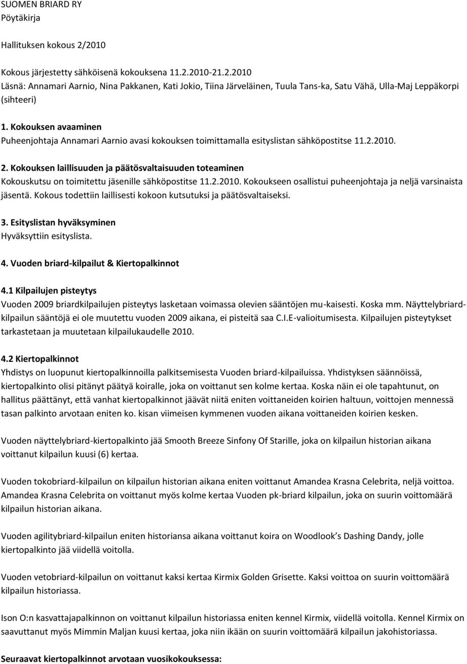 Kokouksen laillisuuden ja päätösvaltaisuuden toteaminen Kokouskutsu on toimitettu jäsenille sähköpostitse 11.2.2010. Kokoukseen osallistui puheenjohtaja ja neljä varsinaista jäsentä.