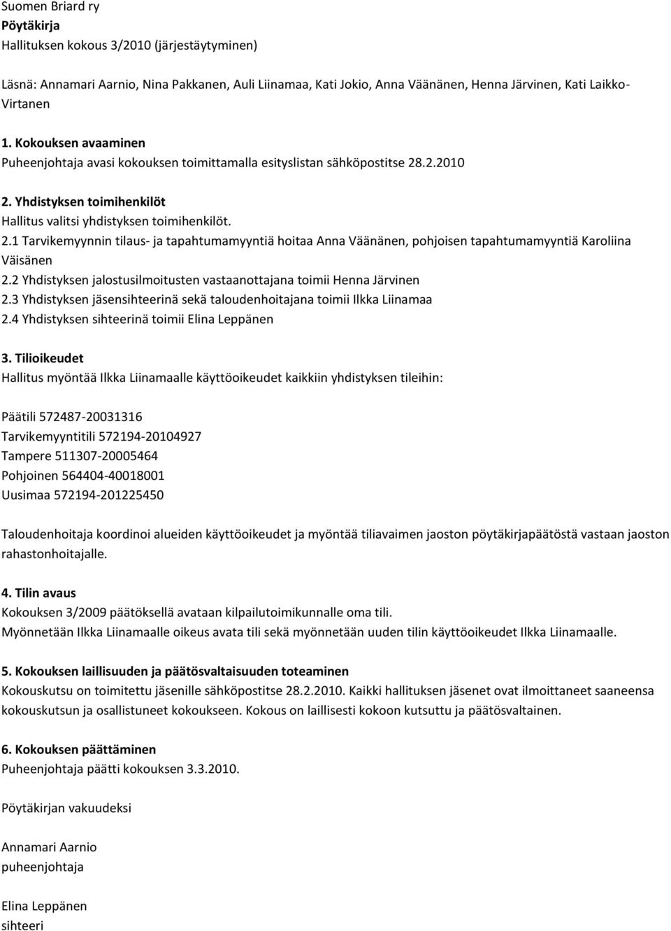 .2.2010 2. Yhdistyksen toimihenkilöt Hallitus valitsi yhdistyksen toimihenkilöt. 2.1 Tarvikemyynnin tilaus- ja tapahtumamyyntiä hoitaa Anna Väänänen, pohjoisen tapahtumamyyntiä Karoliina Väisänen 2.