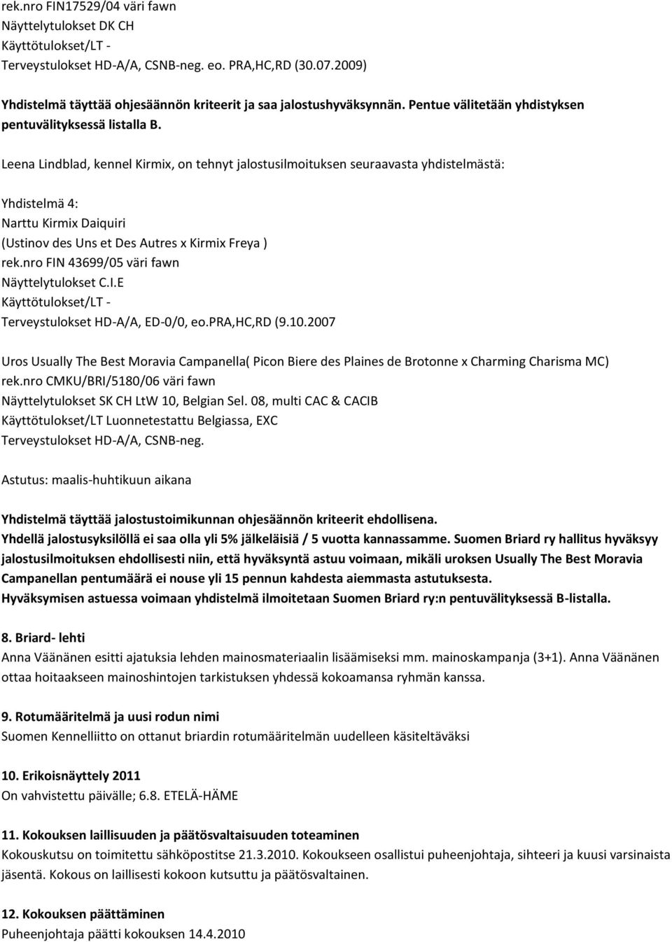 Leena Lindblad, kennel Kirmix, on tehnyt jalostusilmoituksen seuraavasta yhdistelmästä: Yhdistelmä 4: Narttu Kirmix Daiquiri (Ustinov des Uns et Des Autres x Kirmix Freya ) rek.