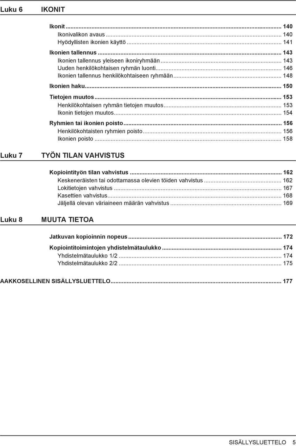 .. 56 Henkilökohtaisten ryhmien poisto... 56 Ikonien poisto... 58 Luku 7 TYÖN TILAN VAHVISTUS Kopiointityön tilan vahvistus... 6 Keskeneräisten tai odottamassa olevien töiden vahvistus.