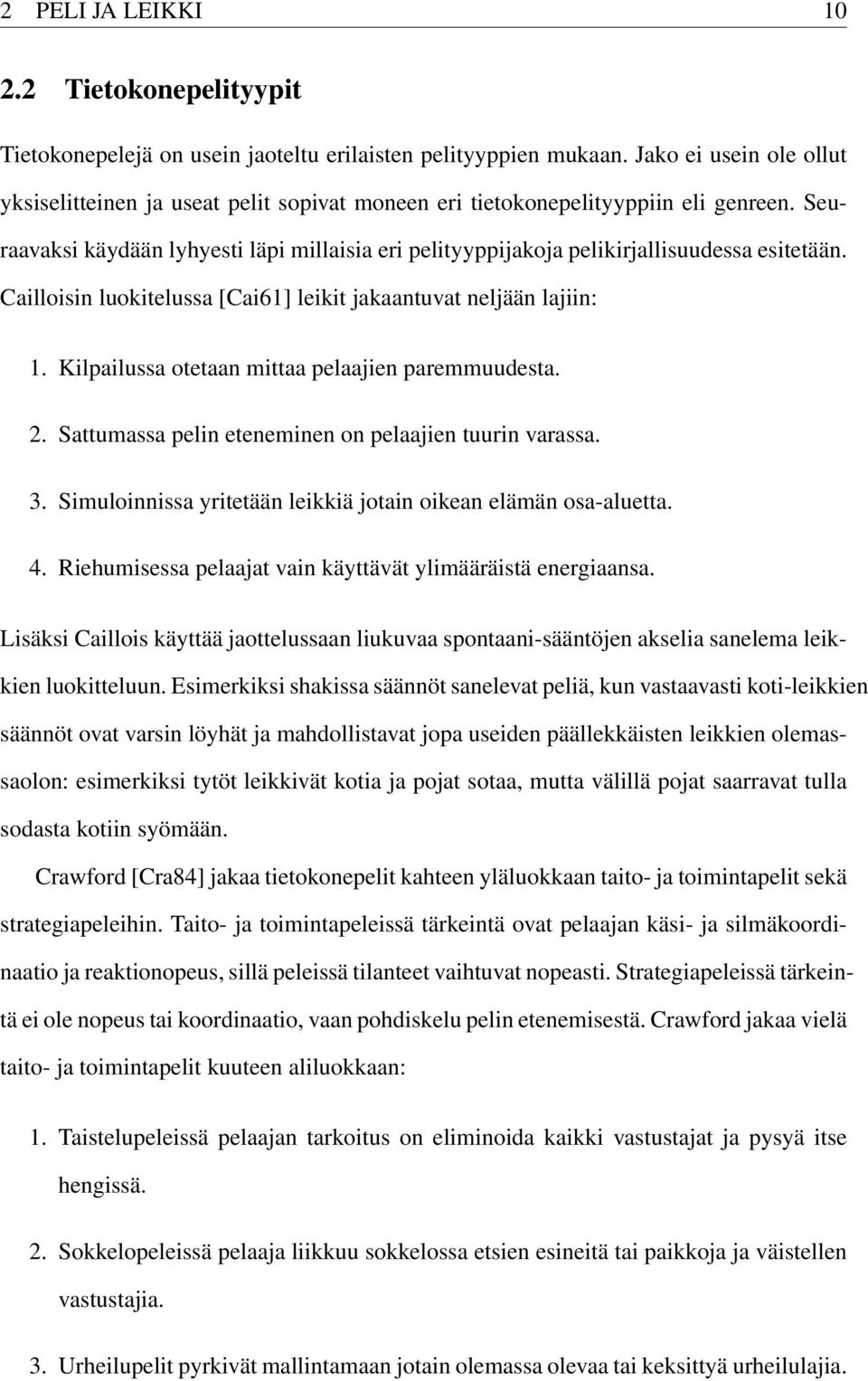 Seuraavaksi käydään lyhyesti läpi millaisia eri pelityyppijakoja pelikirjallisuudessa esitetään. Cailloisin luokitelussa [Cai61] leikit jakaantuvat neljään lajiin: 1.