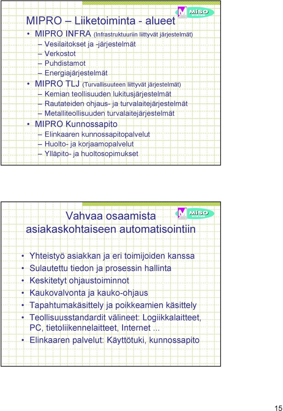 Huolto- ja korjaamopalvelut Ylläpito- ja huoltosopimukset Vahvaa osaamista asiakaskohtaiseen automatisointiin Yhteistyö asiakkan ja eri toimijoiden kanssa Sulautettu tiedon ja prosessin hallinta