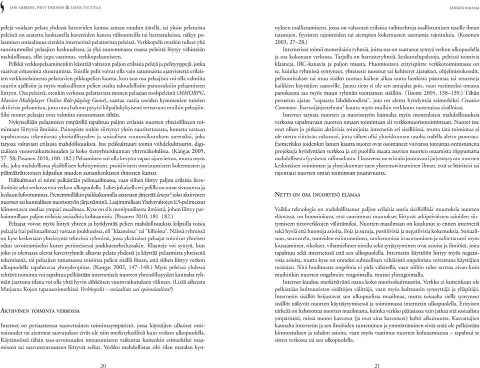 Verkkopelit ovatkin tulleet yhä suositummiksi pelaajien keskuudessa, ja yhä suuremmassa osassa peleistä löytyy vähintään mahdollisuus, ellei jopa vaatimus, verkkopelaamiseen.