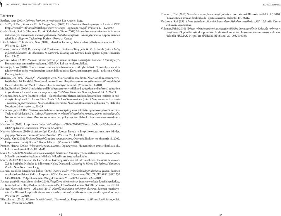 ) Cavén-Pöysä, Outi & Sihvonen, Ella & Söderholm, Timo (2007) Virtuaaliset vuorovaikutuspalvelut esitutkimus työn muutoksesta nuorten palveluissa. Esitutkimusraportti. Työsuojelurahasto.