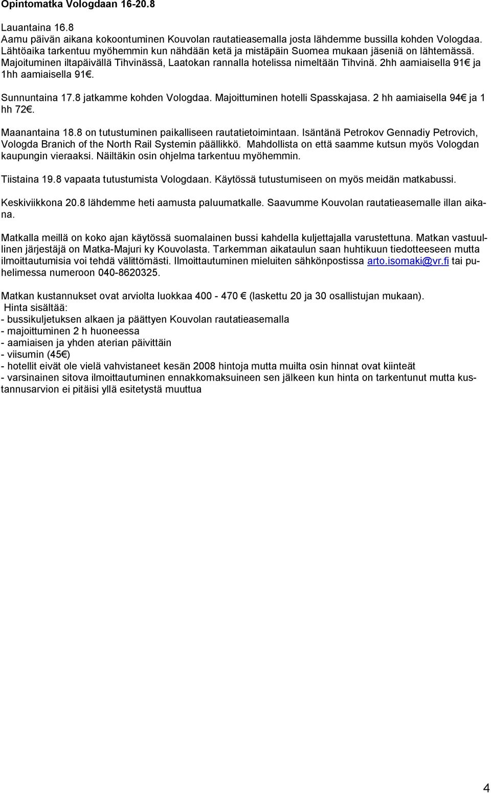 2hh aamiaisella 91 ja 1hh aamiaisella 91. Sunnuntaina 17.8 jatkamme kohden Vologdaa. Majoittuminen hotelli Spasskajasa. 2 hh aamiaisella 94 ja 1 hh 72. Maanantaina 18.