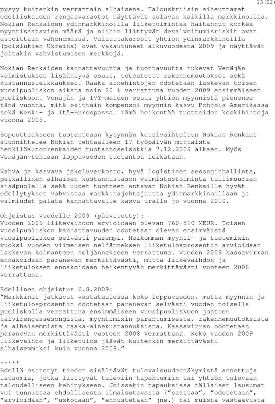 Valuuttakurssit yhtiön ydinmarkkinoilla (poislukien Ukraina) ovat vakautuneet alkuvuodesta 2009 ja näyttävät joitakin vahvistumisen merkkejä.