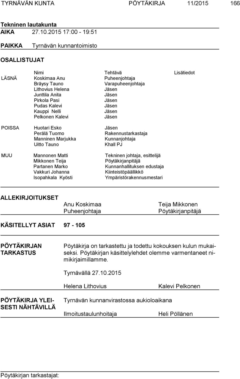 Pirkola Pasi Jäsen Pudas Kalevi Jäsen Kauppi Nelli Jäsen Pelkonen Kalevi Jäsen POISSA Huotari Esko Jäsen Perälä Tuomo Rakennustarkastaja Manninen Marjukka Kunnanjohtaja Uitto Tauno Khall PJ MUU