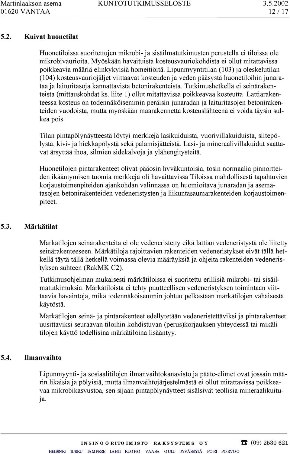 Lipunmyyntitilan (103) ja oleskelutilan (104) kosteusvauriojäljet viittaavat kosteuden ja veden pääsystä huonetiloihin junarataa ja laituritasoja kannattavista betonirakenteista.