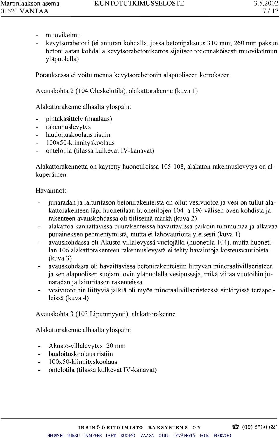 Avauskohta 2 (104 Oleskelutila), alakattorakenne (kuva 1) Alakattorakenne alhaalta ylöspäin: - pintakäsittely (maalaus) - rakennuslevytys - laudoituskoolaus ristiin - 100x50-kiinnityskoolaus -