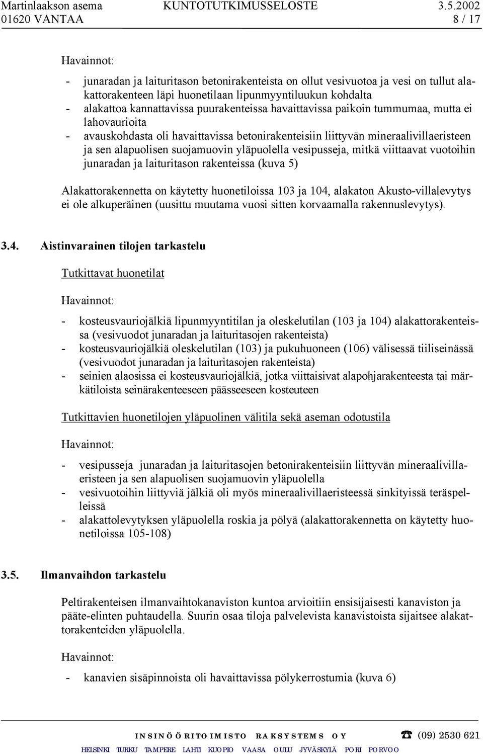 suojamuovin yläpuolella vesipusseja, mitkä viittaavat vuotoihin junaradan ja laituritason rakenteissa (kuva 5) Alakattorakennetta on käytetty huonetiloissa 103 ja 104, alakaton Akusto-villalevytys ei