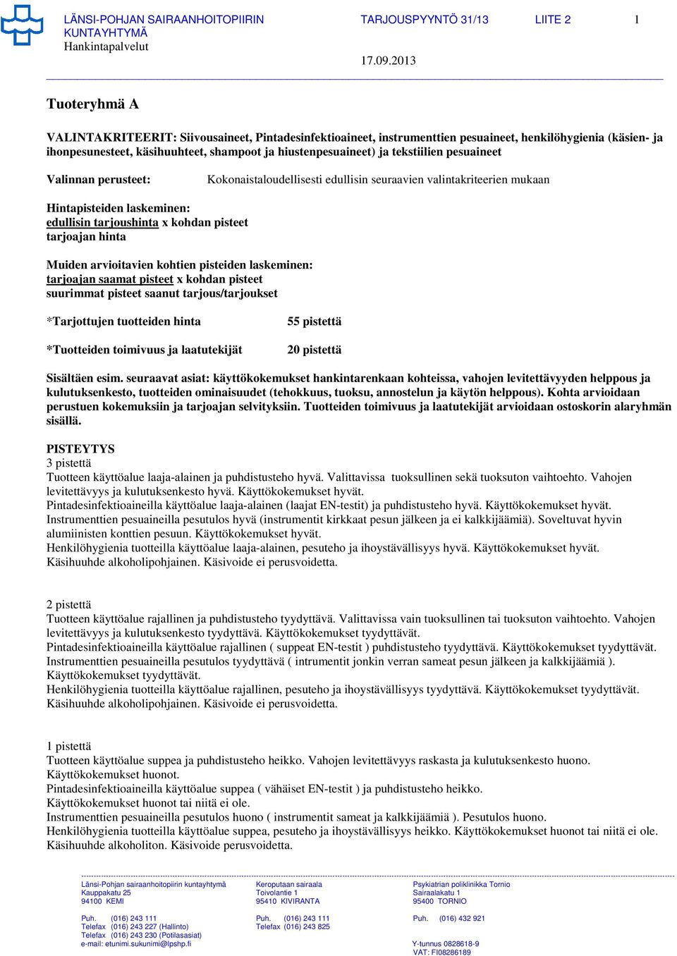 laskeminen: edullisin tarjoushinta x kohdan pisteet tarjoajan hinta Muiden arvioitavien kohtien pisteiden laskeminen: tarjoajan saamat pisteet x kohdan pisteet suurimmat pisteet saanut