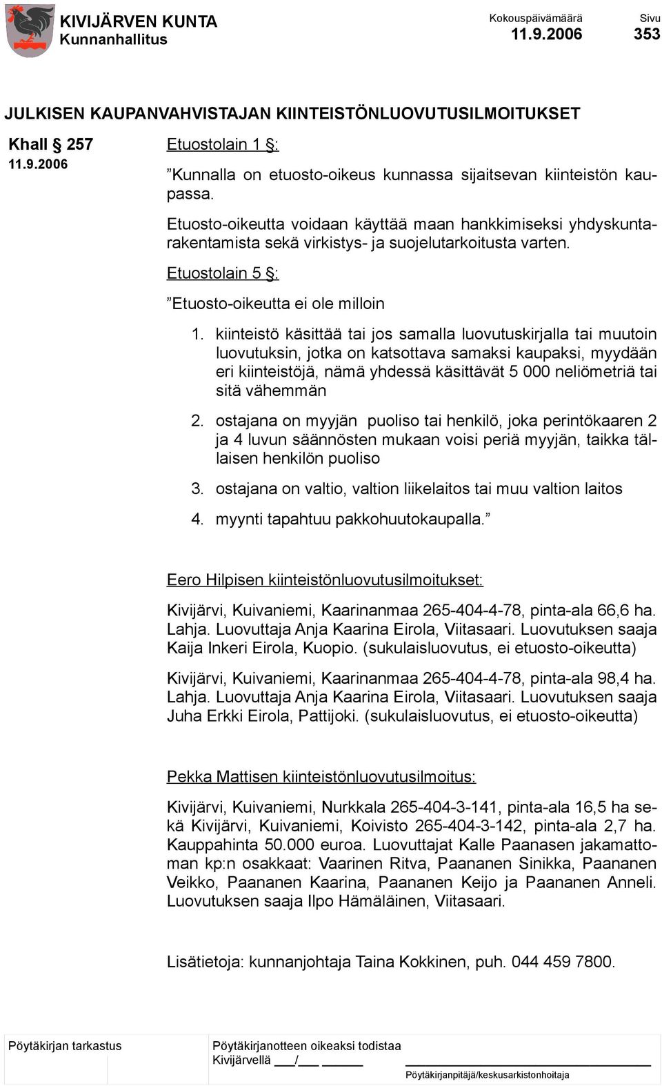 kiinteistö käsittää tai jos samalla luovutuskirjalla tai muutoin luovutuksin, jotka on katsottava samaksi kaupaksi, myydään eri kiinteistöjä, nämä yhdessä käsittävät 5 000 neliömetriä tai sitä