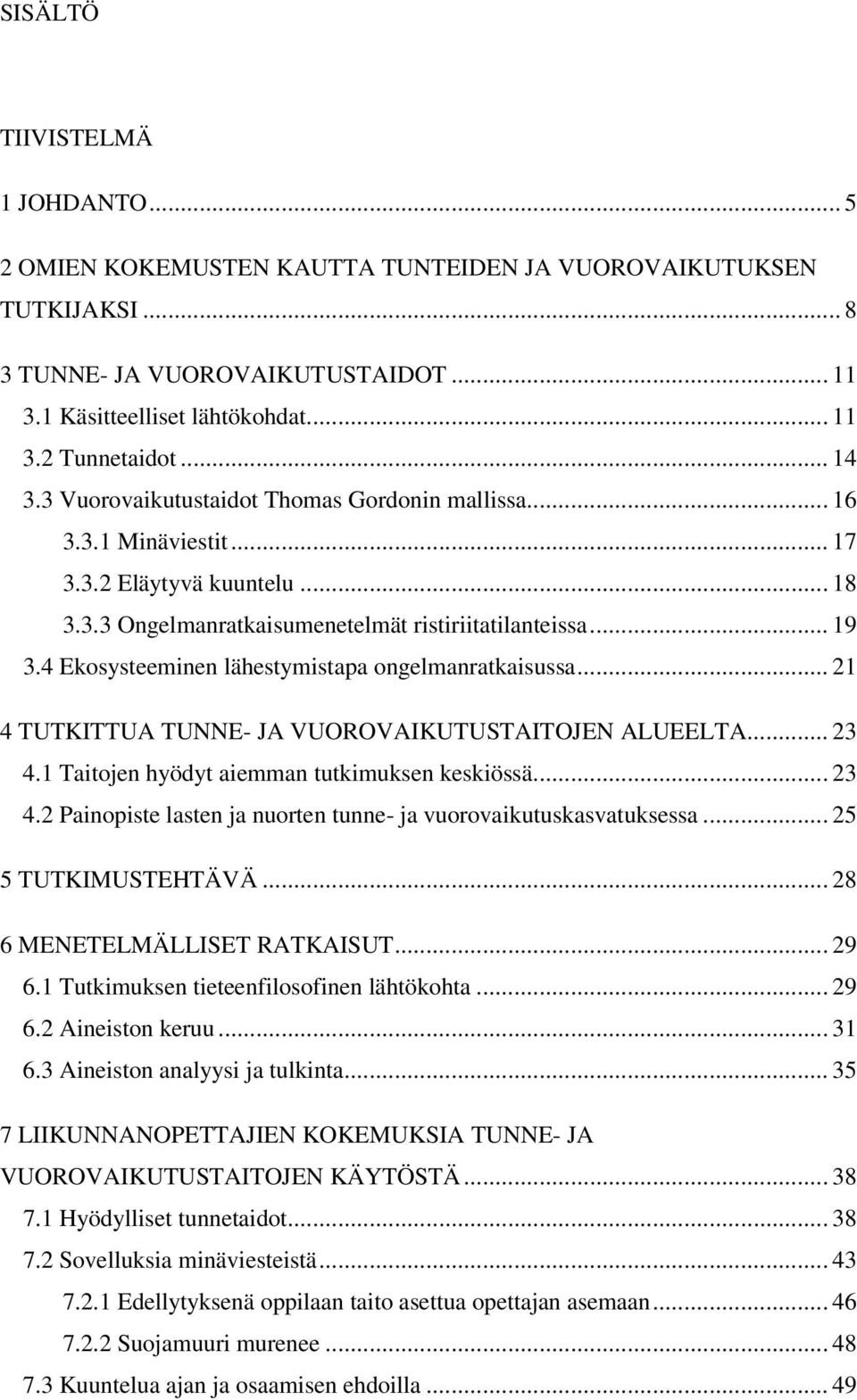 4 Ekosysteeminen lähestymistapa ongelmanratkaisussa... 21 4 TUTKITTUA TUNNE- JA VUOROVAIKUTUSTAITOJEN ALUEELTA... 23 4.1 Taitojen hyödyt aiemman tutkimuksen keskiössä... 23 4.2 Painopiste lasten ja nuorten tunne- ja vuorovaikutuskasvatuksessa.