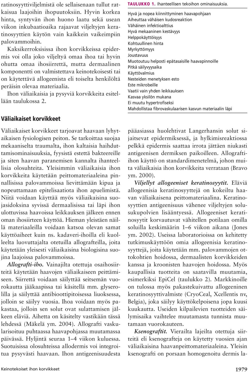 Kaksikerroksisissa ihon korvikkeissa epidermis voi olla joko viljeltyä omaa ihoa tai hyvin ohutta omaa ihosiirrettä, mutta dermaalinen komponentti on valmistettava keinotekoisesti tai on käytettävä