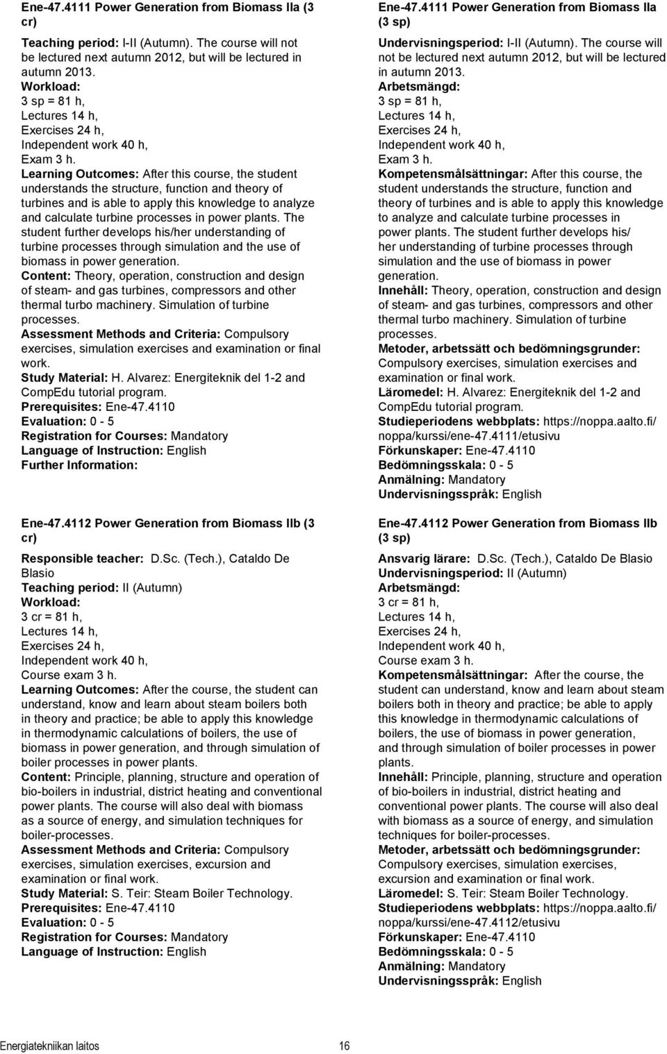 Learning Outcomes: After this course, the student understands the structure, function and theory of turbines and is able to apply this knowledge to analyze and calculate turbine processes in power