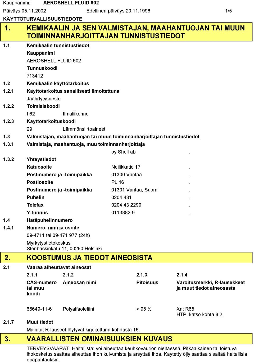 2.3 Käyttötarkoituskoodi 29 Lämmönsiirtoaineet 1.3 Valmistajan, maahantuojan tai muun toiminnanharjoittajan tunnistustiedot 1.3.1 Valmistaja, maahantuoja, muu toiminnanharjoittaja oy Shell ab. 1.3.2 Yhteystiedot Katuosoite Neilikkatie 17.