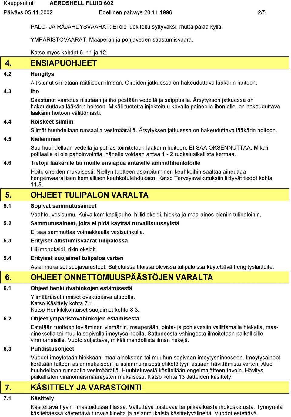 Ärsytyksen jatkuessa on hakeuduttava lääkärin hoitoon. Mikäli tuotetta injektoituu kovalla paineella ihon alle, on hakeuduttava lääkärin hoitoon välittömästi. 4.