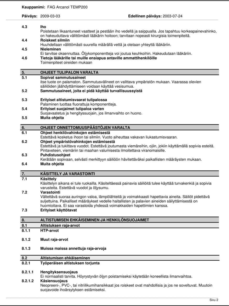 4 Roiskeet silmiin Huuhdellaan välittömästi suurella määrällä vettä ja otetaan yhteyttä lääkäriin. 4.5 Nieleminen Ei tarvitse oksennuttaa. Öljykomponentteja voi joutua keuhkoihin.