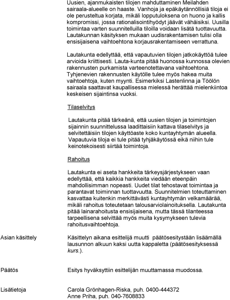 Uusilla toimintaa varten suunnitelluilla tiloilla voidaan lisätä tuottavuutta. Lautakunnan käsityksen mukaan uudisrakentamisen tulisi olla ensisijaisena vaihtoehtona korjausrakentamiseen verrattuna.