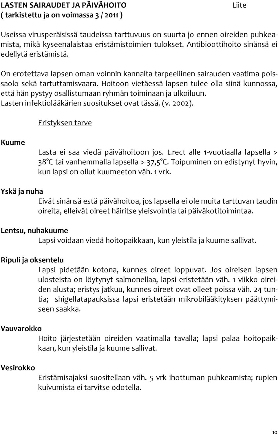 Hoitoon vietäessä lapsen tulee olla siinä kunnossa, että hän pystyy osallistumaan ryhmän toiminaan ja ulkoiluun. Lasten infektiolääkärien suositukset ovat tässä. (v. 2002).