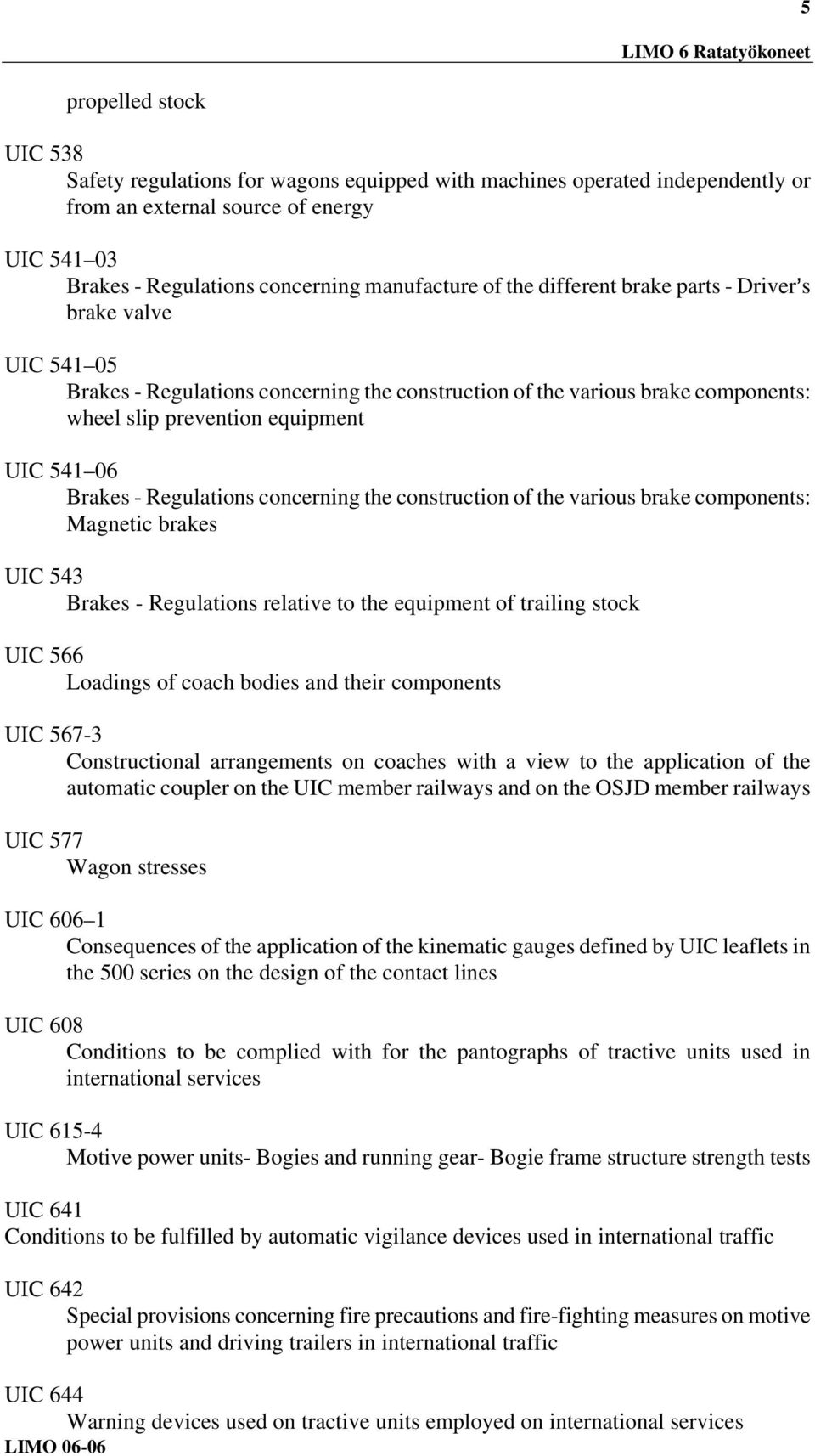 prevention equipment UIC 541 06 Brakes - Regulations concerning the construction of the various brake components: Magnetic brakes UIC 543 Brakes - Regulations relative to the equipment of trailing