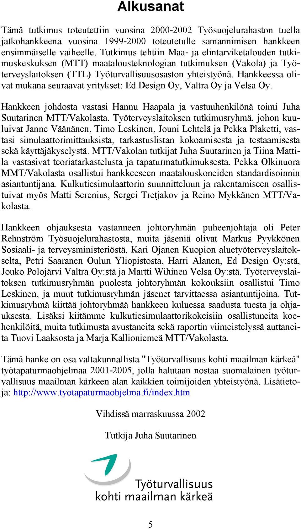 Hankkeessa olivat mukana seuraavat yritykset: Ed Design Oy, Valtra Oy ja Velsa Oy. Hankkeen johdosta vastasi Hannu Haapala ja vastuuhenkilönä toimi Juha Suutarinen MTT/Vakolasta.