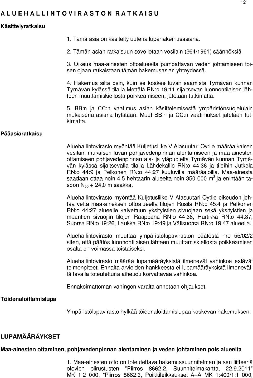 Hakemus siltä osin, kuin se koskee luvan saamista Tyrnävän kunnan Tyrnävän kylässä tilalla Mettälä RN:o 19:11 sijaitsevan luonnontilaisen lähteen muuttamiskiellosta poikkeamiseen, jätetään tutkimatta.