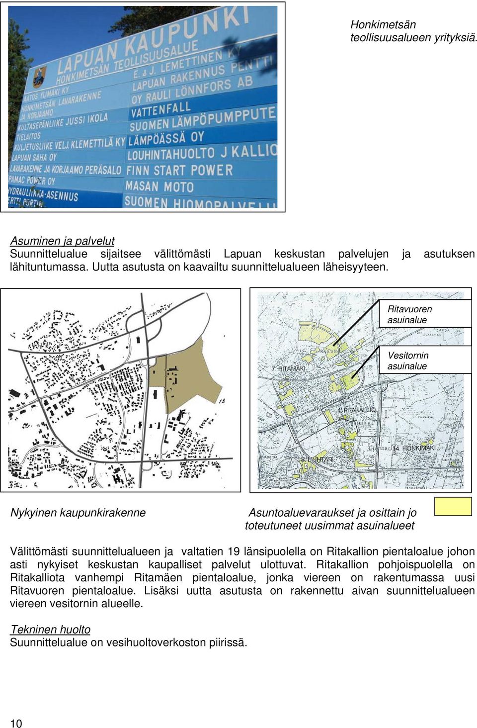 Ritavuoren asuinalue Vesitornin asuinalue Nykyinen kaupunkirakenne Asuntoaluevaraukset ja osittain jo toteutuneet uusimmat asuinalueet Välittömästi suunnittelualueen ja valtatien 19 länsipuolella on