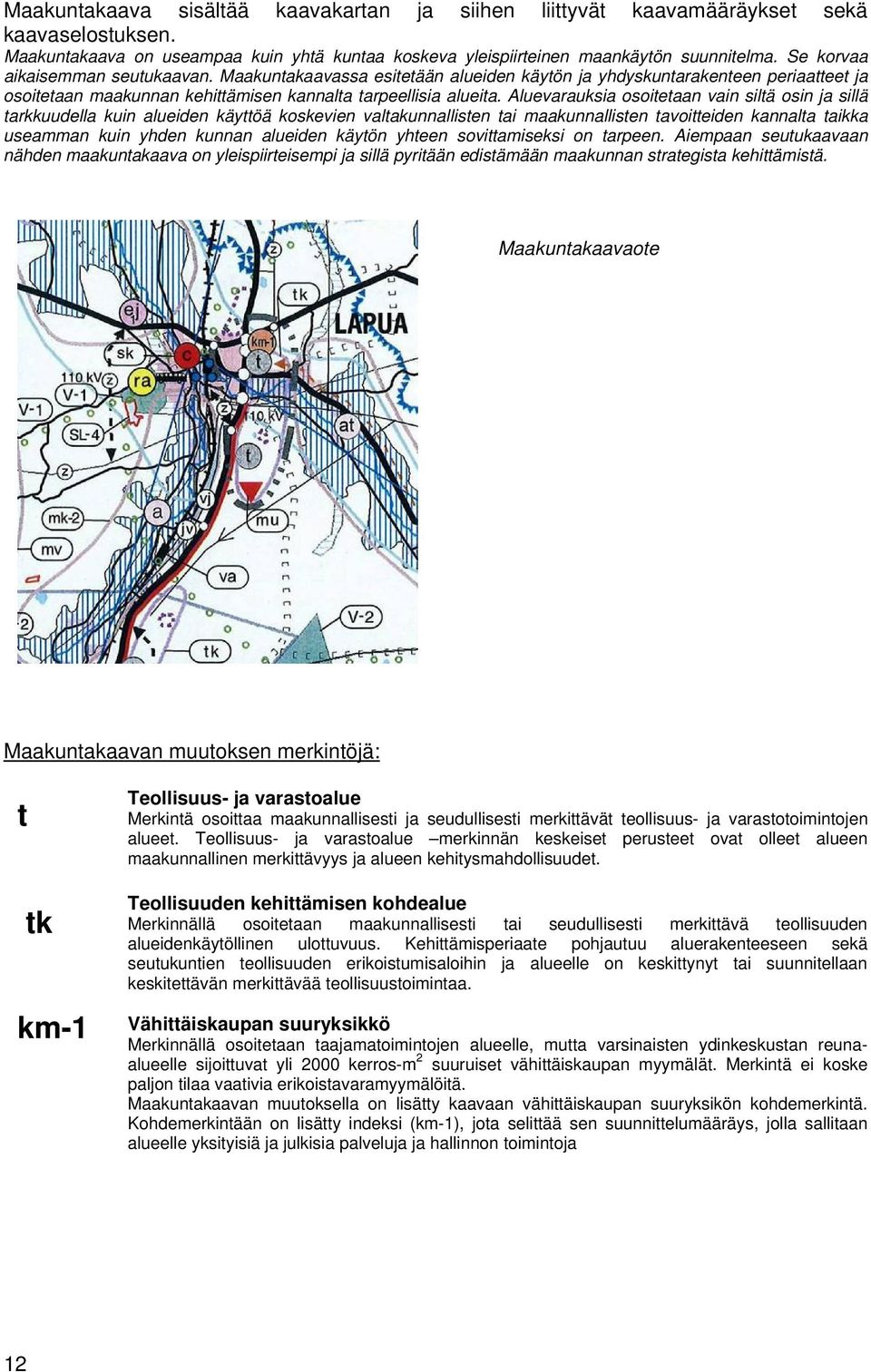 Aluevarauksia osoitetaan vain siltä osin ja sillä tarkkuudella kuin alueiden käyttöä koskevien valtakunnallisten tai maakunnallisten tavoitteiden kannalta taikka useamman kuin yhden kunnan alueiden