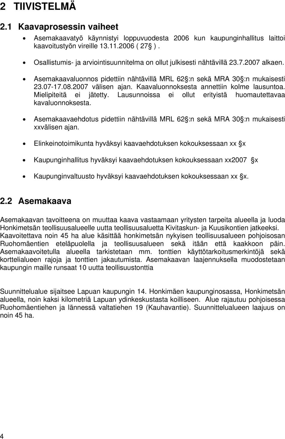 Kaavaluonnoksesta annettiin kolme lausuntoa. Mielipiteitä ei jätetty. Lausunnoissa ei ollut erityistä huomautettavaa kavaluonnoksesta.