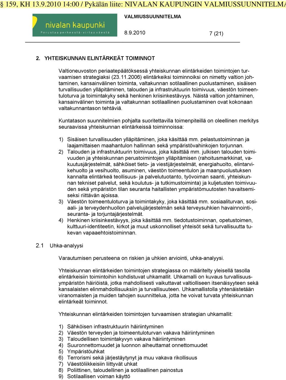 2006) elintärkeiksi toiminnoiksi on nimetty valtion johtaminen, kansainvälinen toiminta, valtakunnan sotilaallinen puolustaminen, sisäisen turvallisuuden ylläpitäminen, talouden ja infrastruktuurin