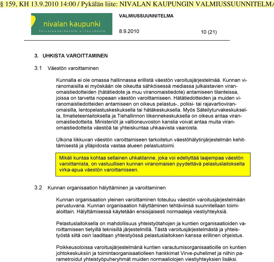Kunnan viranomaisilla ei myöskään ole oikeutta sähköisessä mediassa julkaistavien viranomaistiedotteiden (hätätiedote ja muu viranomaistiedote) antamiseen tilanteissa, joissa on tarvetta nopeaan