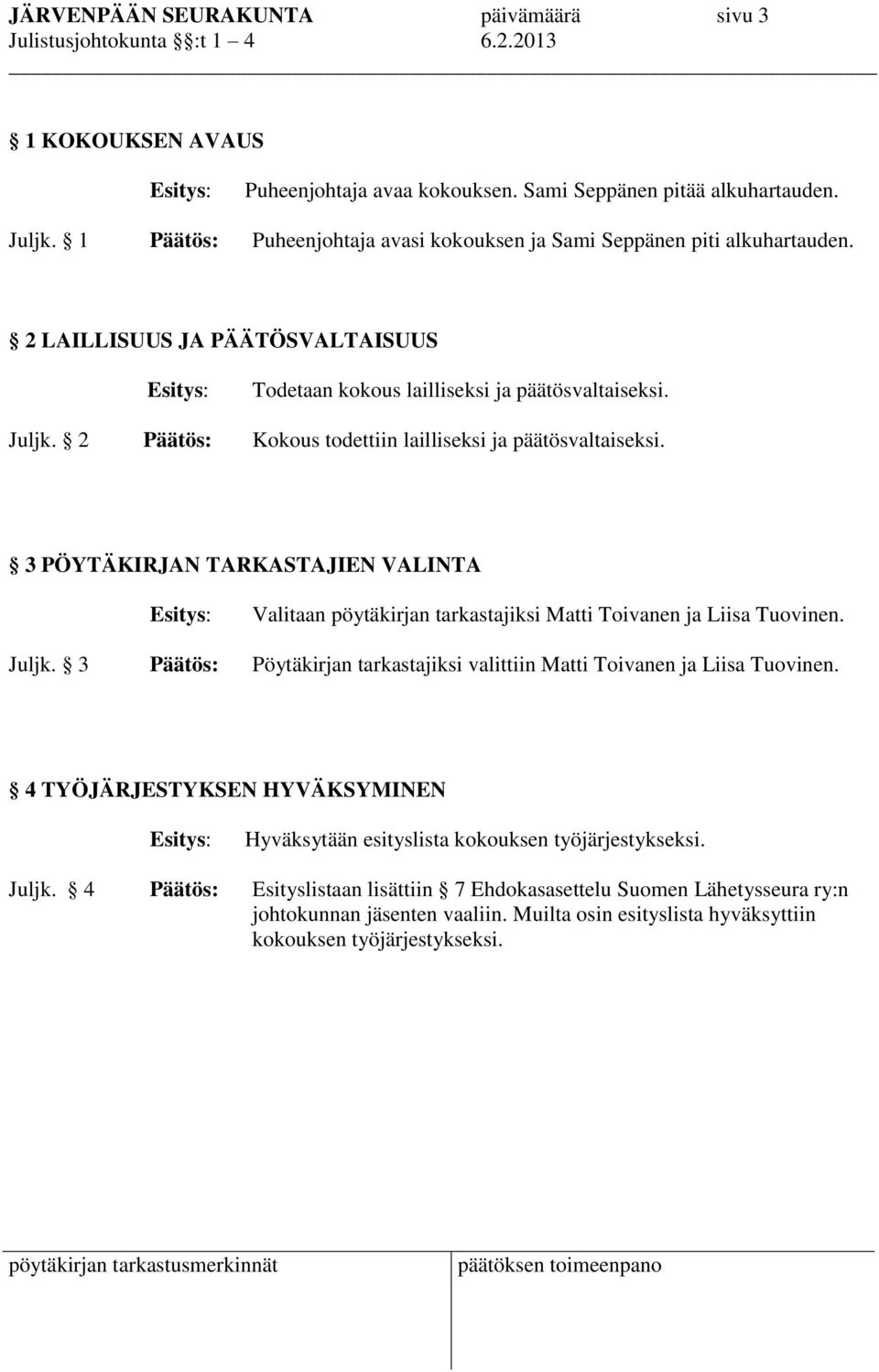 2 Päätös: Kokous todettiin lailliseksi ja päätösvaltaiseksi. 3 PÖYTÄKIRJAN TARKASTAJIEN VALINTA Valitaan pöytäkirjan tarkastajiksi Matti Toivanen ja Liisa Tuovinen. Juljk.