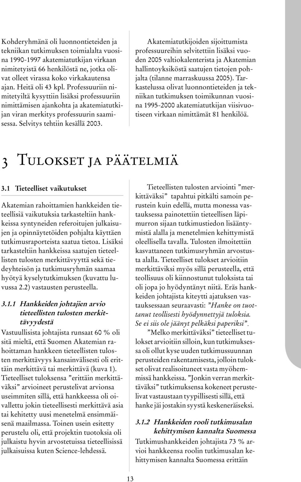 Akatemiatutkijoiden sijoittumista professuureihin selvitettiin lisäksi vuoden 2005 valtiokalenterista ja Akatemian hallintoyksiköstä saatujen tietojen pohjalta (tilanne marraskuussa 2005).