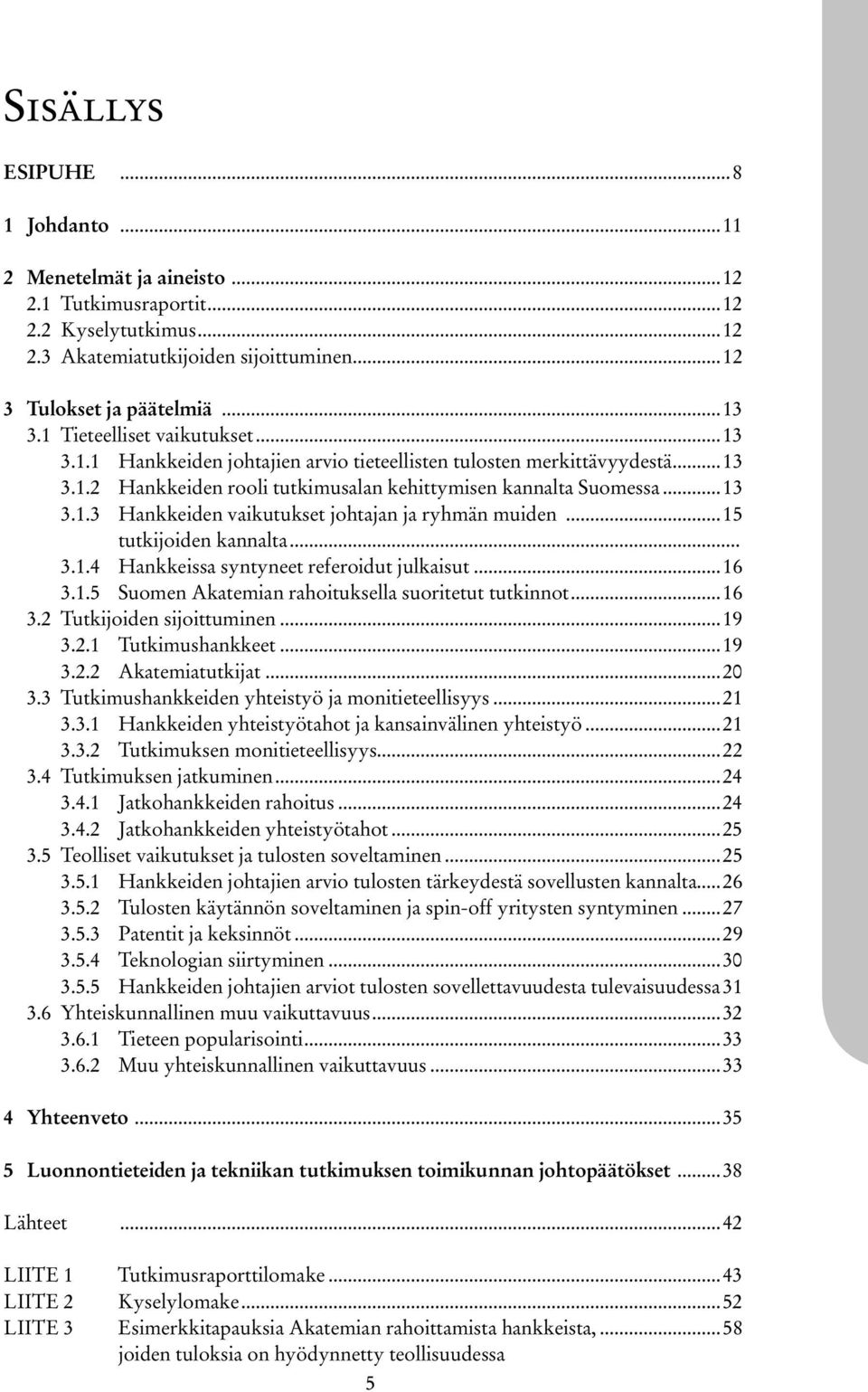 ..15 tutkijoiden kannalta... 3.1.4 Hankkeissa syntyneet referoidut julkaisut...16 3.1.5 Suomen Akatemian rahoituksella suoritetut tutkinnot...16 3.2 Tutkijoiden sijoittuminen...19 3.2.1 Tutkimushankkeet.