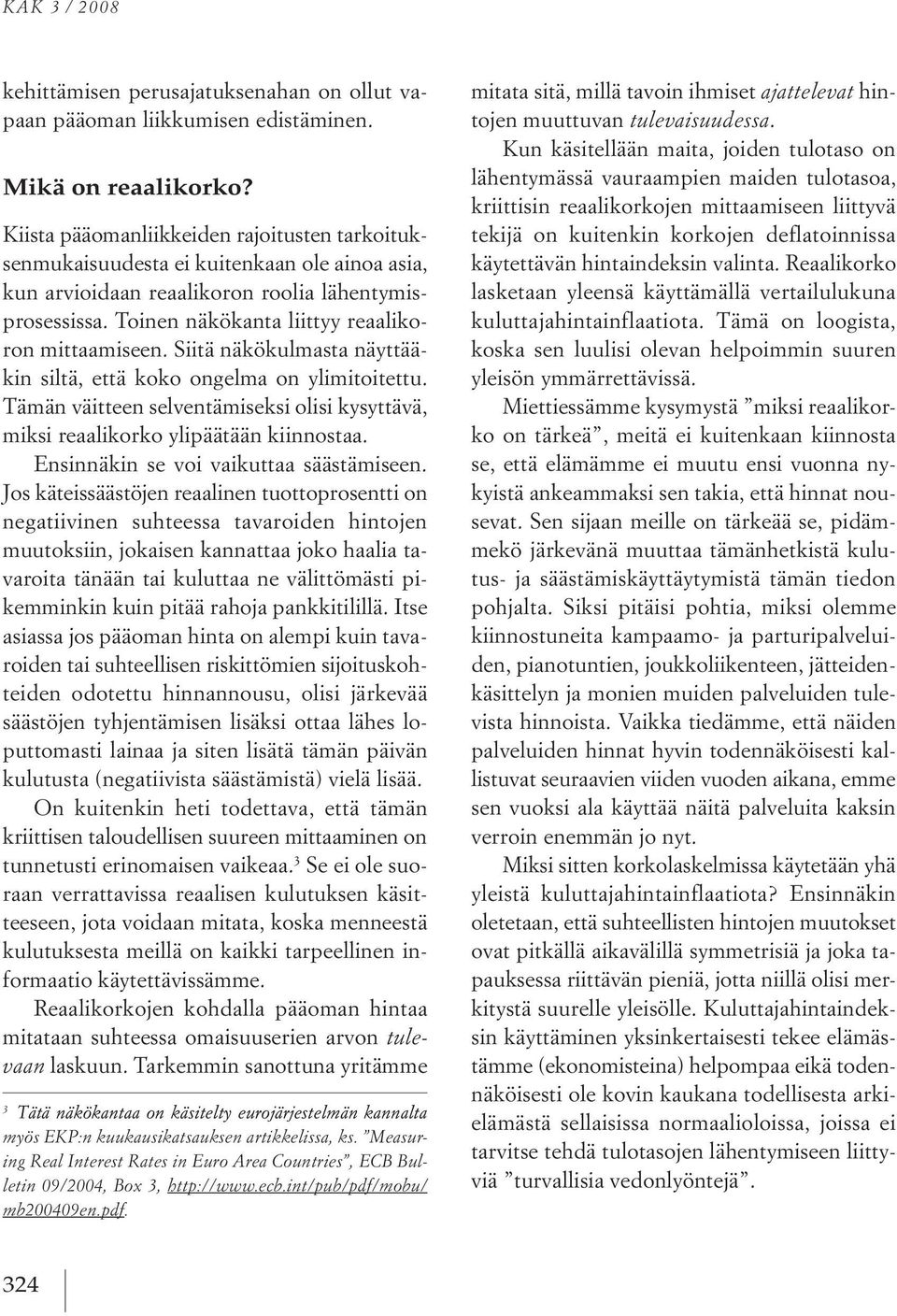 siitä näkökulmasta näyttääkin siltä, että koko ongelma on ylimitoitettu. tämän väitteen selventämiseksi olisi kysyttävä, miksi reaalikorko ylipäätään kiinnostaa.