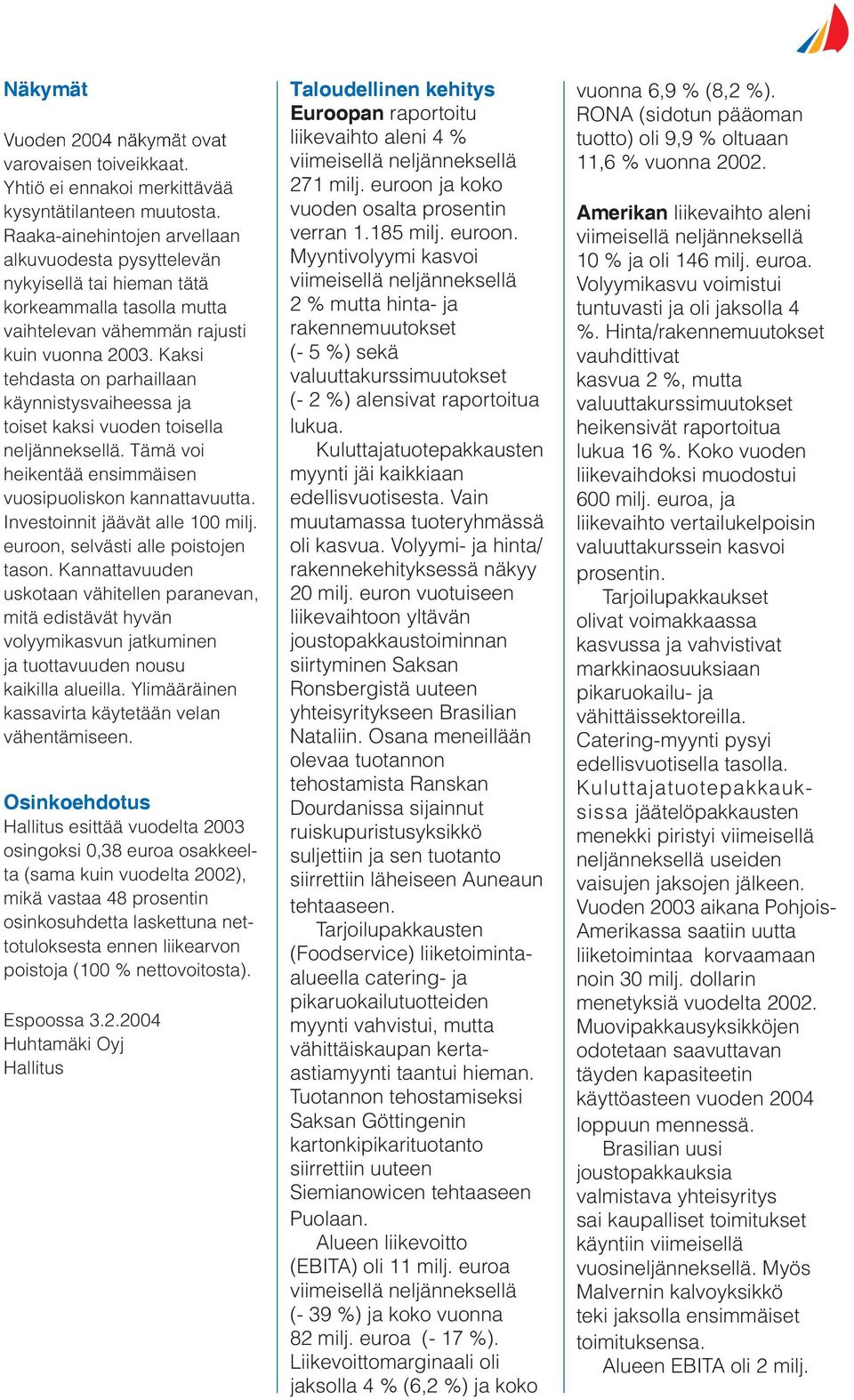 Kaksi tehdasta on parhaillaan käynnistysvaiheessa ja toiset kaksi vuoden toisella neljänneksellä. Tämä voi heikentää ensimmäisen vuosipuoliskon kannattavuutta. Investoinnit jäävät alle 100 milj.