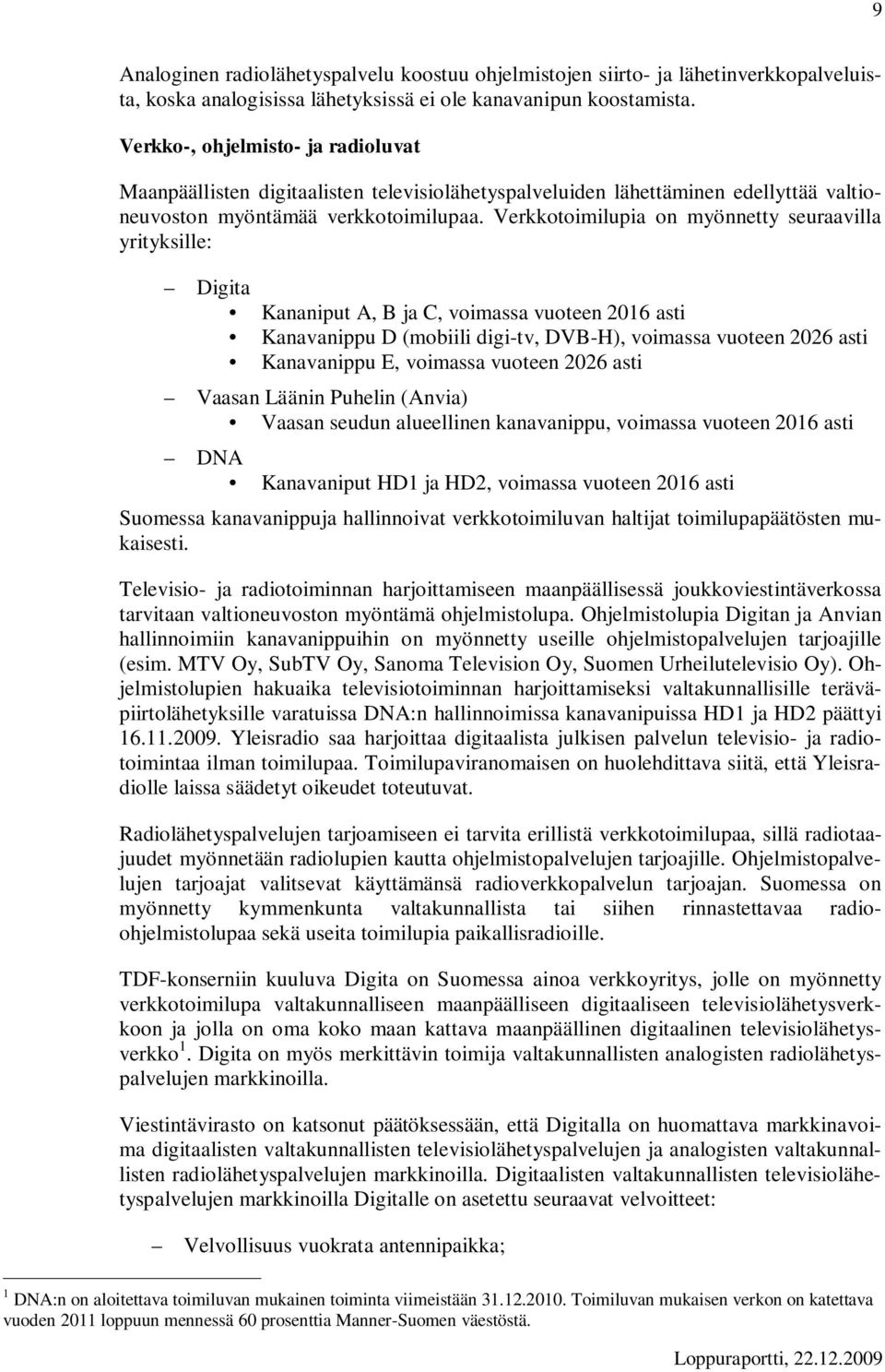 Verkkotoimilupia on myönnetty seuraavilla yrityksille: Digita Kananiput A, B ja C, voimassa vuoteen 2016 asti Kanavanippu D (mobiili digi-tv, DVB-H), voimassa vuoteen 2026 asti Kanavanippu E,