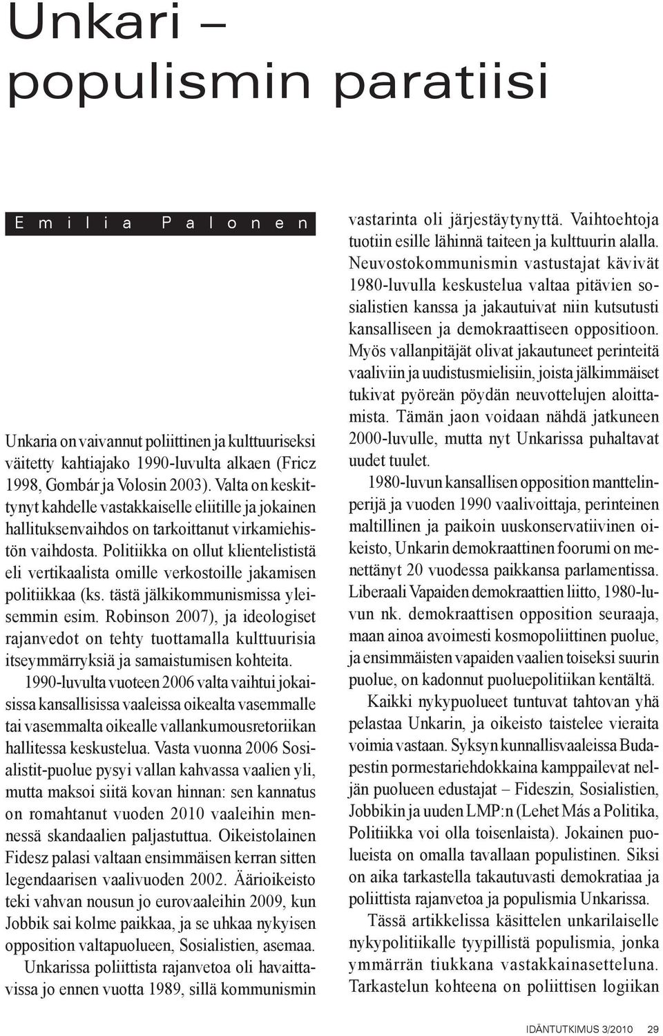 Politiikka on ollut klientelististä eli vertikaalista omille verkostoille jakamisen politiikkaa (ks. tästä jälkikommunismissa yleisemmin esim.