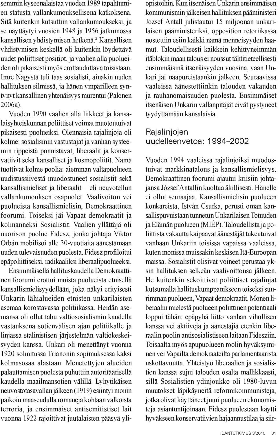 2 Kansallisen yhdistymisen keskellä oli kuitenkin löydettävä uudet poliittiset positiot, ja vaalien alla puolueiden oli pikaisesti myös erottauduttava toisistaan.