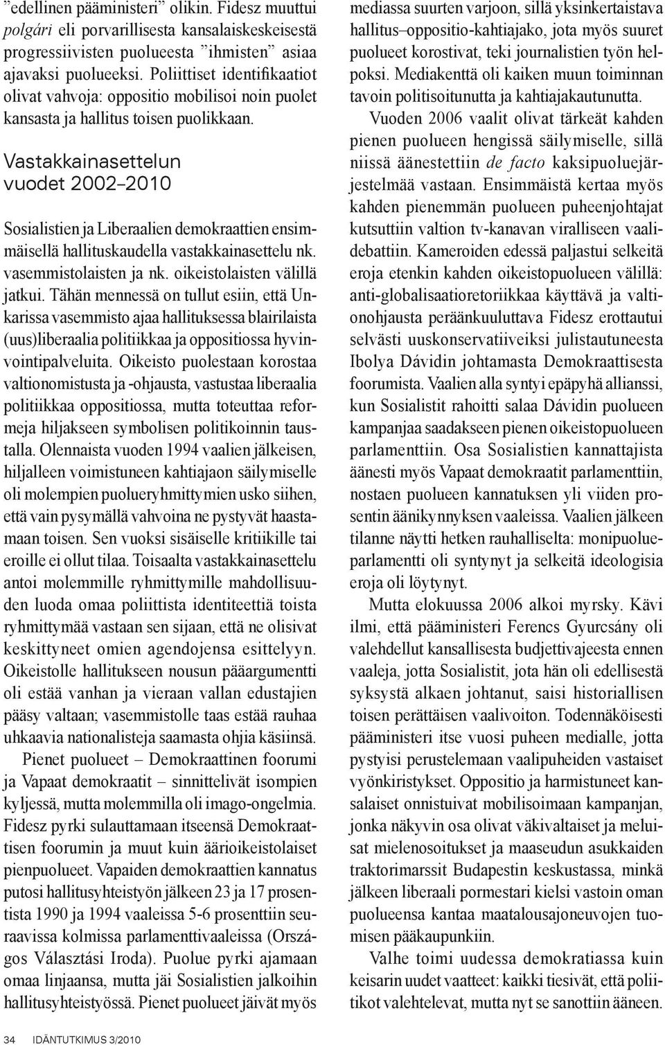 Vastakkainasettelun vuodet 2002 2010 Sosialistien ja Liberaalien demokraattien ensimmäisellä hallituskaudella vastakkainasettelu nk. vasemmistolaisten ja nk. oikeistolaisten välillä jatkui.