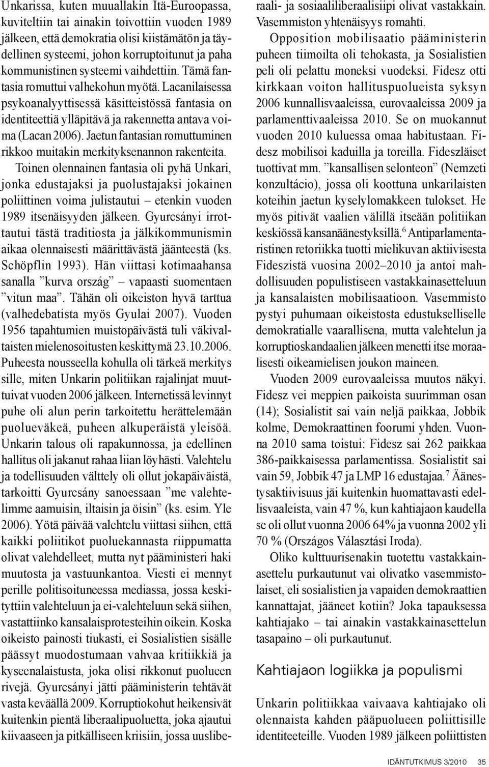Lacanilaisessa psykoanalyyttisessä käsitteistössä fantasia on identiteettiä ylläpitävä ja rakennetta antava voima (Lacan 2006).