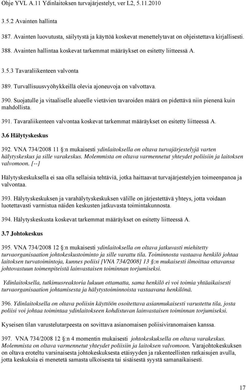 Suojatulle ja vitaaliselle alueelle vietävien tavaroiden määrä on pidettävä niin pienenä kuin mahdollista. 391. Tavaraliikenteen valvontaa koskevat tarkemmat määräykset on esitetty liitteessä A. 3.6 Hälytyskeskus 392.