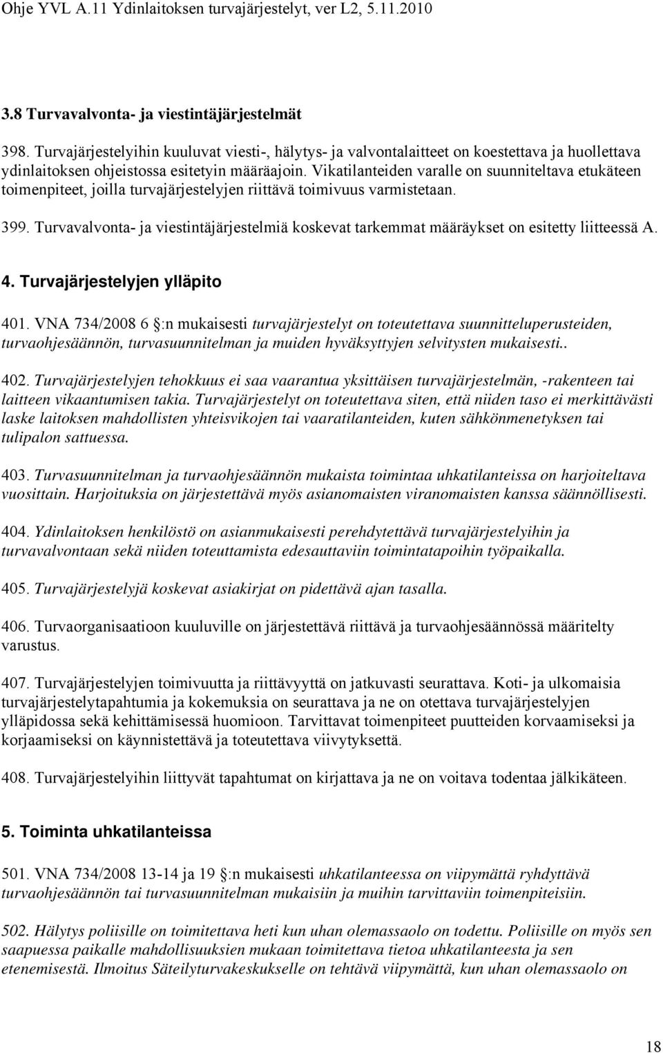 Turvavalvonta- ja viestintäjärjestelmiä koskevat tarkemmat määräykset on esitetty liitteessä A. 4. Turvajärjestelyjen ylläpito 401.