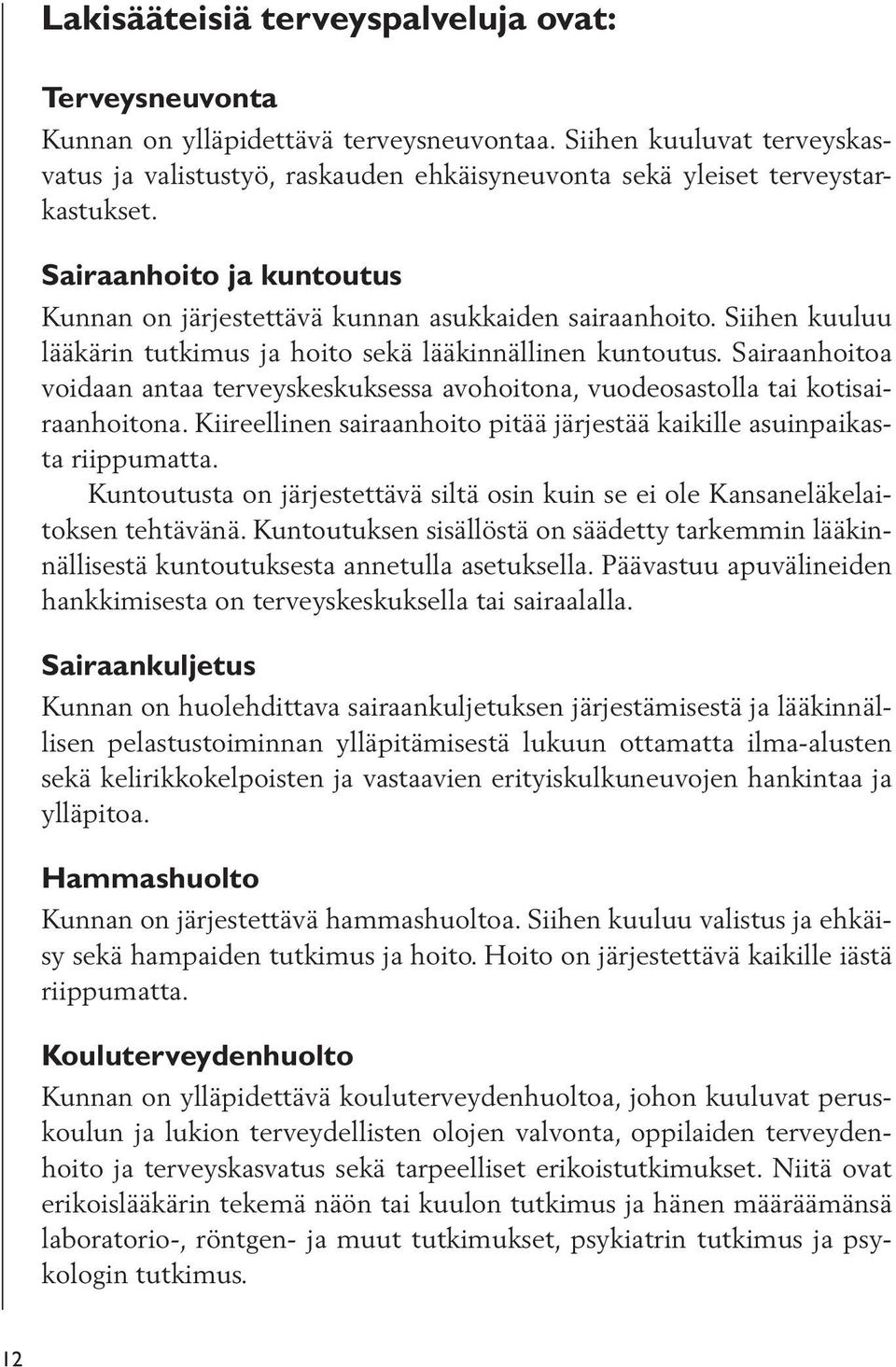 Siihen kuuluu lääkärin tutkimus ja hoito sekä lääkinnällinen kuntoutus. Sairaanhoitoa voidaan antaa terveyskeskuksessa avohoitona, vuodeosastolla tai kotisairaanhoitona.