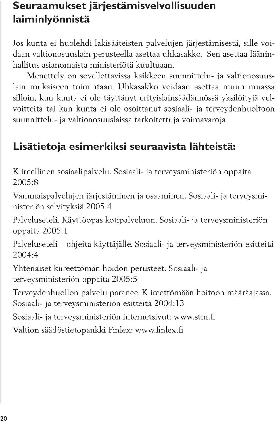 Uhkasakko voidaan asettaa muun muassa silloin, kun kunta ei ole täyttänyt erityislainsäädännössä yksilöityjä velvoitteita tai kun kunta ei ole osoittanut sosiaali- ja terveydenhuoltoon suunnittelu-