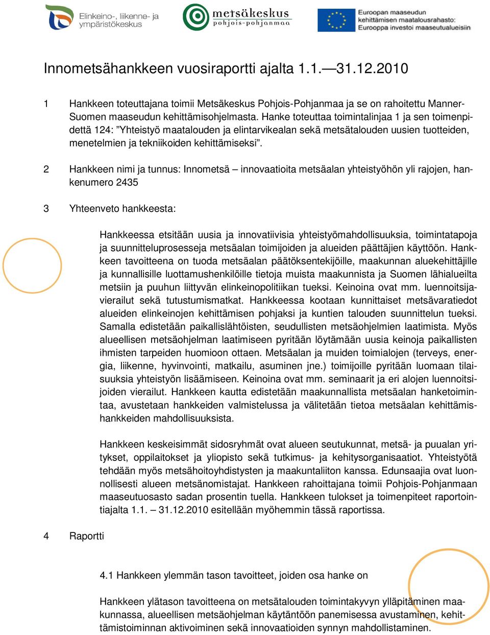 2 Hankkeen nimi ja tunnus: Innometsä innovaatioita metsäalan yhteistyöhön yli rajojen, hankenumero 2435 3 Yhteenveto hankkeesta: 4 Raportti Hankkeessa etsitään uusia ja innovatiivisia